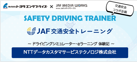 SAFTY DRIVING TRAINER × JAF交通安全トレーニング NTTデータカスタマサービステクノロジ株式会社