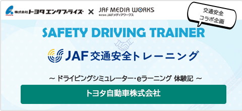 SAFTY DRIVING TRAINER × JAF交通安全トレーニング トヨタ自動車株式会社